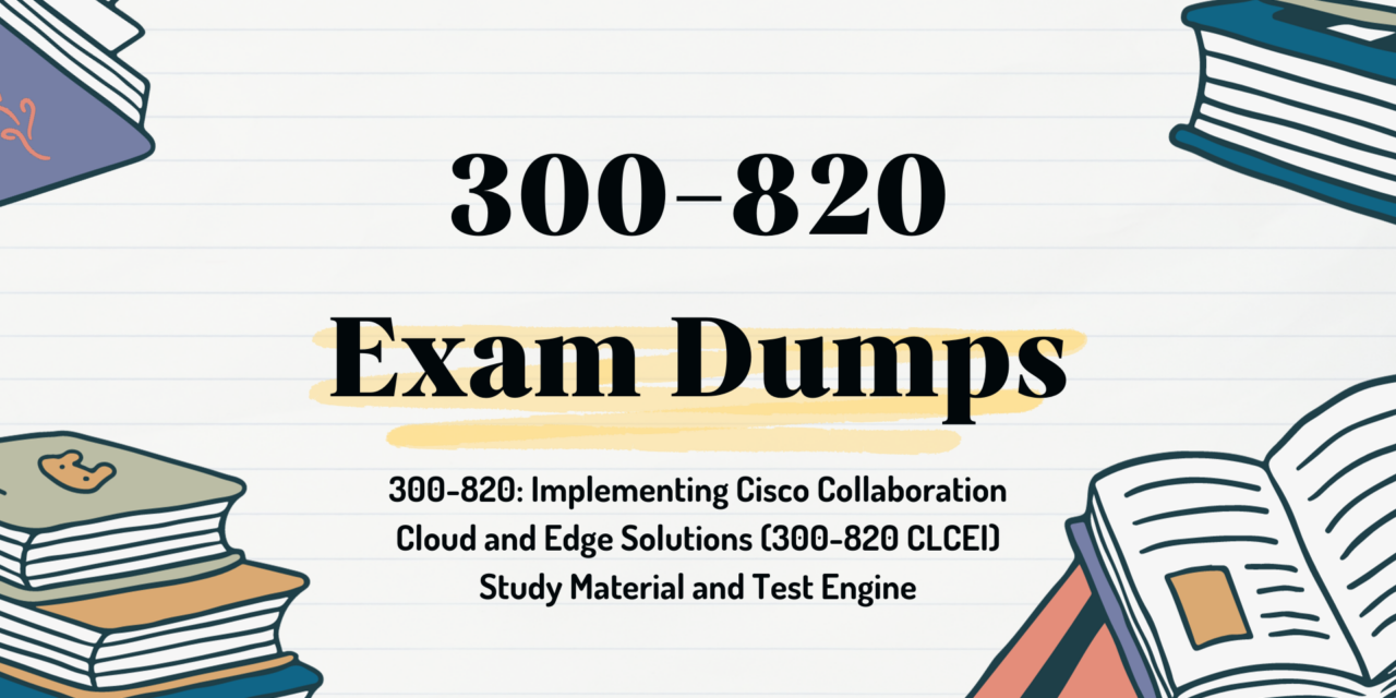 (300-820 Exam Dumps) : Comprehensive Guide to Your Potential